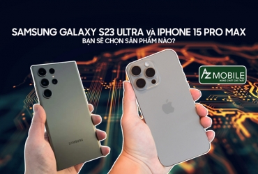Samsung S23 Ultra và 15 Pro Max - Bạn sẽ chọn sản phẩm nào?