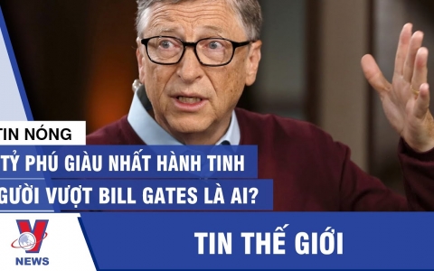 5 tỷ phú giàu nhất hành tinh: Người vượt Bill Gates là ai?