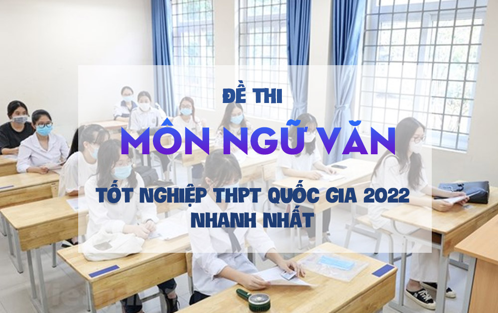 Đề thi môn Ngữ văn tốt nghiệp THPT quốc gia 2022 nhanh nhất