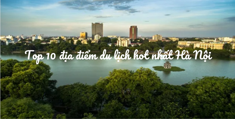 Du hí Việt Nam: Top 10 địa điểm du lịch hot nhất Hà Nội