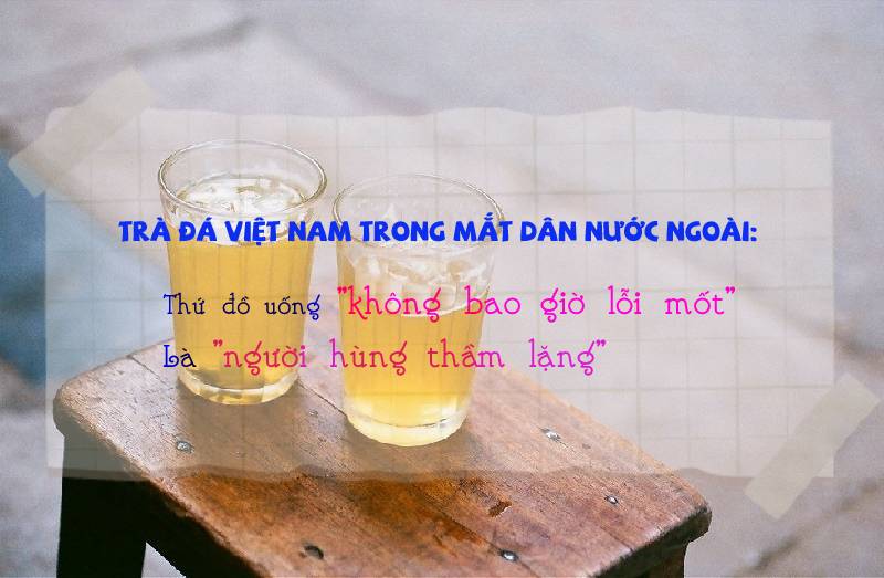Trà đá - thứ đồ uống rẻ tiền ở Việt Nam được dân nước ngoài ca ngợi là 'người hùng thầm lặng'