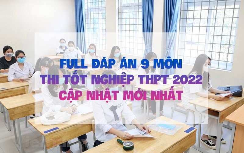 Full đáp án 9 môn thi tốt nghiệp THPT 2022 cập nhật mới nhất