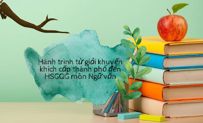 Hành trình từ giải khuyến khích cấp thành phố đến HSG quốc gia môn Ngữ văn