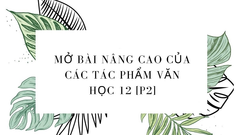 Full mở bài nâng cao cho tất cả các tác phẩm văn học lớp 12 [P2]: Áp dụng thi ĐH là quá chuẩn!