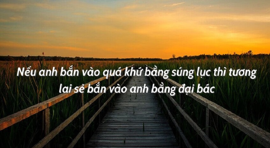 Nếu anh bắn vào quá khứ bằng súng lục thì tương lai sẽ bắn anh bằng đại bác