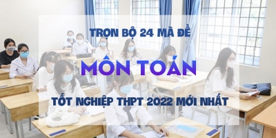 Trọn bộ 24 mã đề môn Toán thi tốt nghiệp THPT 2022 mới nhất