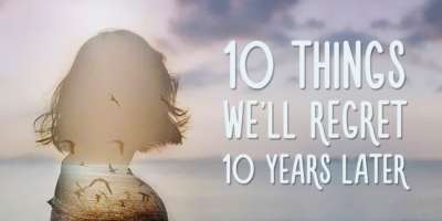 10 điều sẽ khiến bạn thấy hối tiếc trong 10 năm nữa nếu không thay đổi ngay từ giờ