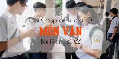 Gợi ý đáp án đề thi môn Văn vào 10 tỉnh Hải Phòng 2022 update mới nhất