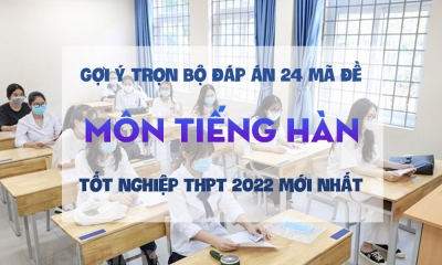 Gợi ý trọn bộ đáp án 24 mã đề môn tiếng Hàn thi tốt nghiệp THPT 2022 mới nhất