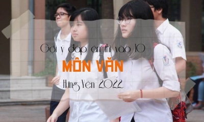 Gợi ý đáp án đề thi môn Văn vào 10 tỉnh Hưng Yên 2022 update mới nhất
