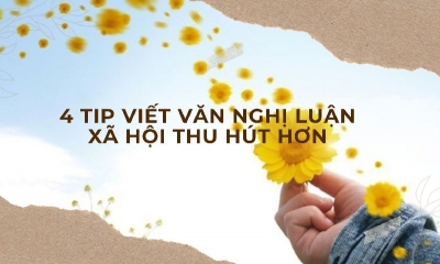 4 tip viết văn nghị luận xã hội thu hút hơn