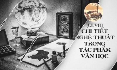 Kiến thức văn học [P12]: Vì sao tác phẩm văn học cần chi tiết nghệ thuật?