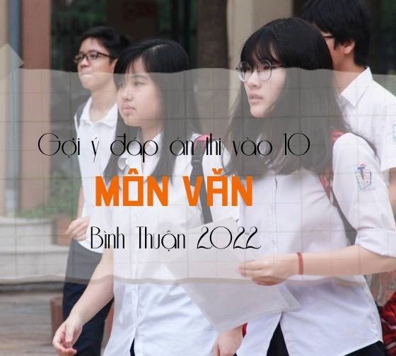 Gợi ý đáp án đề thi môn Văn vào 10 tỉnh Bình Thuận 2022 update mới nhất