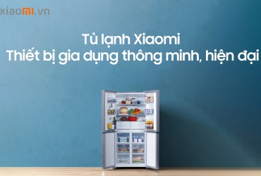 Tủ lạnh Xiaomi - Thiết bị gia dụng thông minh, hiện đại