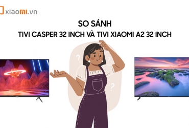 So sánh Tivi Casper 32 inch 32HG5200 và Tivi Xiaomi A2 32 inch