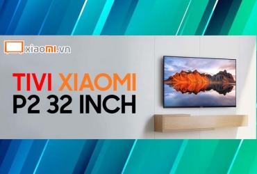 Đánh giá chiếc TV Xiaomi P2 32 inch liệu có đáng để đầu tư không?