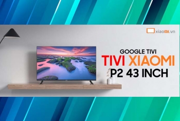 Đánh giá Google Tivi Xiaomi P2 43 inch - Tivi Đáng Sở Hữu Nhất Trong Phân Khúc
