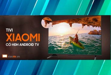 Tivi Xiaomi nào có hệ điều hành Android TV?