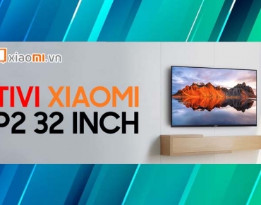 Đánh giá chiếc TV Xiaomi P2 32 inch liệu có đáng để đầu tư không?