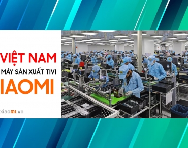 Nhà máy sản xuất Tivi Xiaomi tại Việt Nam chế tạo những gì?